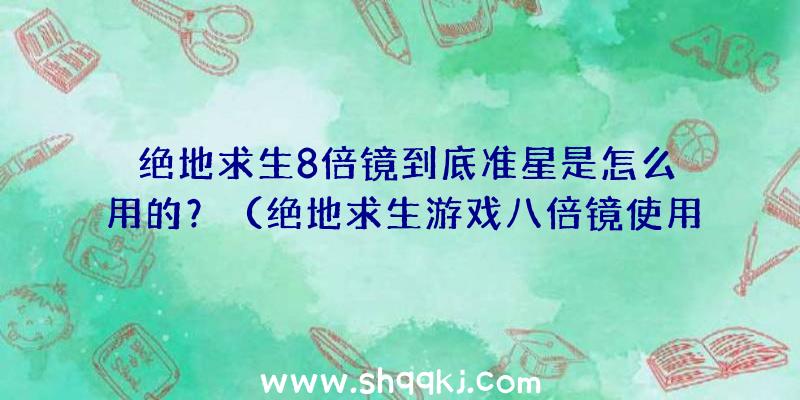 绝地求生8倍镜到底准星是怎么用的？（绝地求生游戏八倍镜使用技巧）